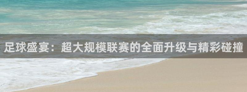 足球盛宴：超大规模联赛的全面升级与精彩碰撞