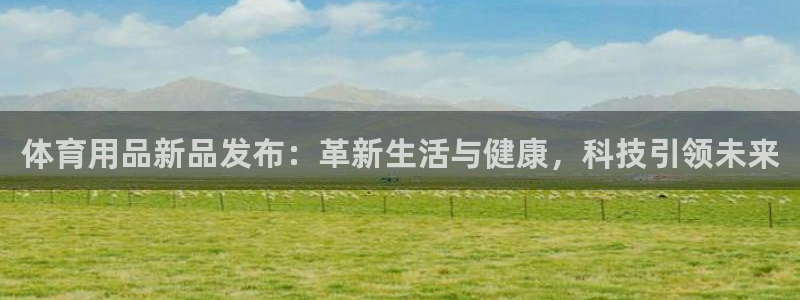体育用品新品发布：革新生活与健康，科技引领未来