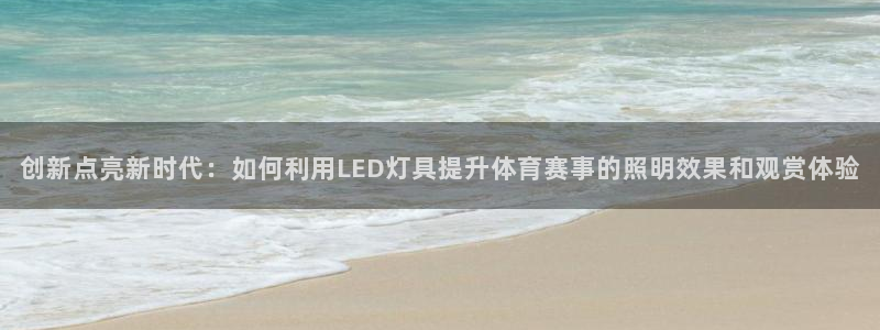 创新点亮新时代：如何利用LED灯具提升体育赛事的照明效果和观赏体验