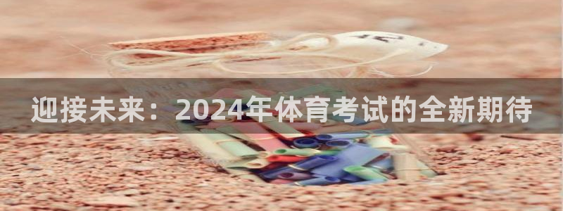 迎接未来：2024年体育考试的全新期待