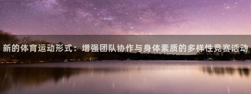 新的体育运动形式：增强团队协作与身体素质的多样性竞赛活动